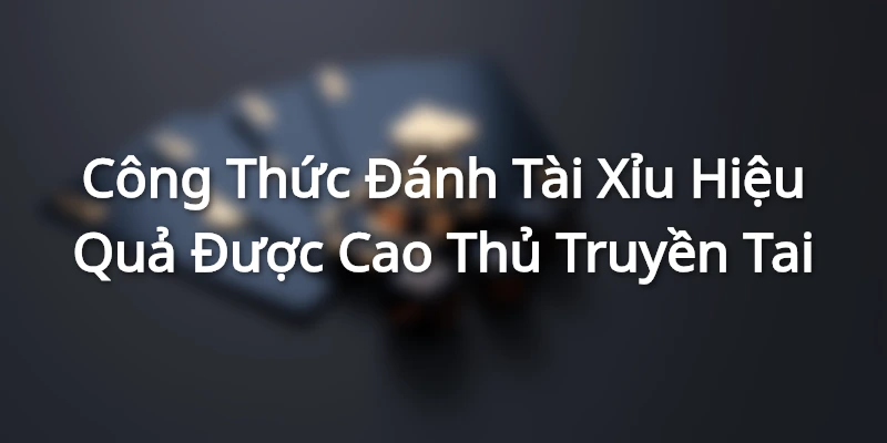 Công Thức Đánh Tài Xỉu Hiệu Quả Được Cao Thủ Truyền Tai