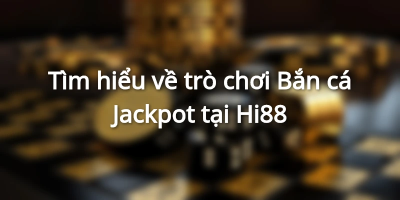 Giới thiệu game bắn cá Jackpot hấp dẫn