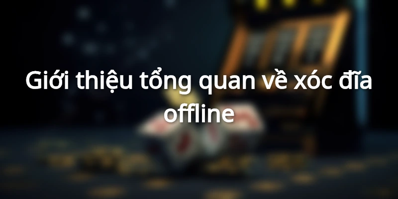 Khám phá xóc đĩa offline từ A đến Z