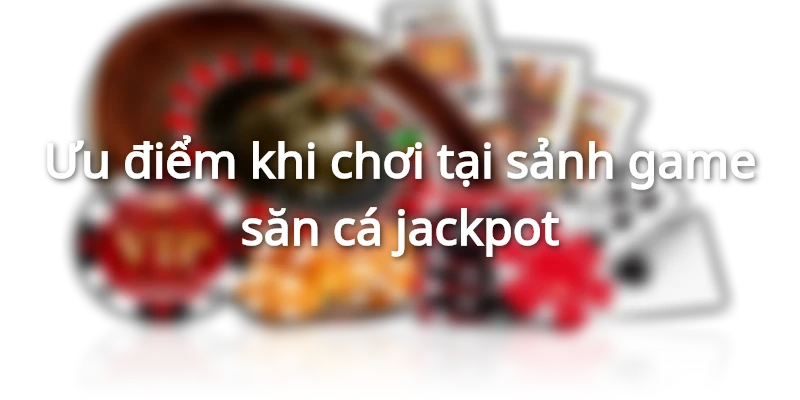 Lý do nên chọn sảnh Jackpot uy tín