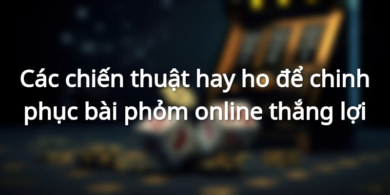 Mẹo chơi phỏm thắng lớn dễ áp dụng