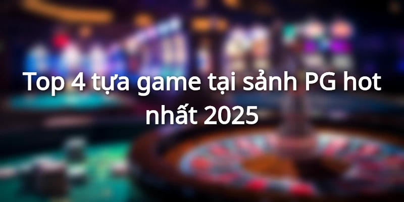 4 game PG hot nhất bạn nên thử ngay