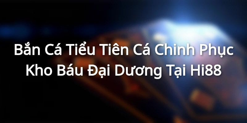 Bắn Cá Tiểu Tiên Cá - Chinh Phục Kho Báu Đại Dương Tại Hi88