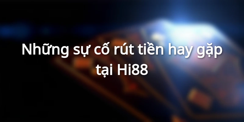 Các sự cố rút tiền Hi88 cần tránh