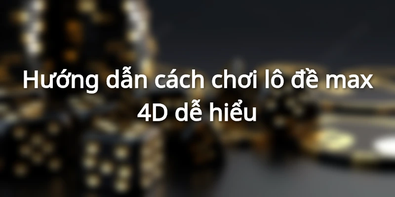 Cách chơi lô đề Max 4D dễ hiểu