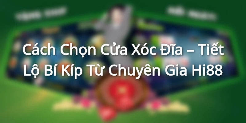 Cách Chọn Cửa Xóc Đĩa – Tiết Lộ Bí Kíp Từ Chuyên Gia Hi88
