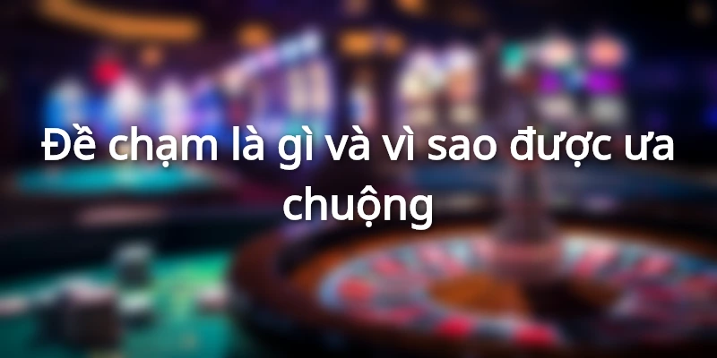 Đề chạm là gì? Lý do được yêu thích