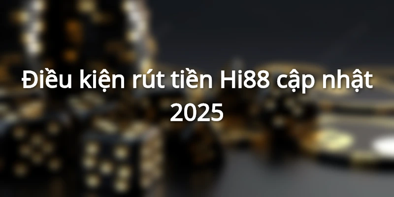Điều kiện rút tiền Hi88 cơ bản 2025