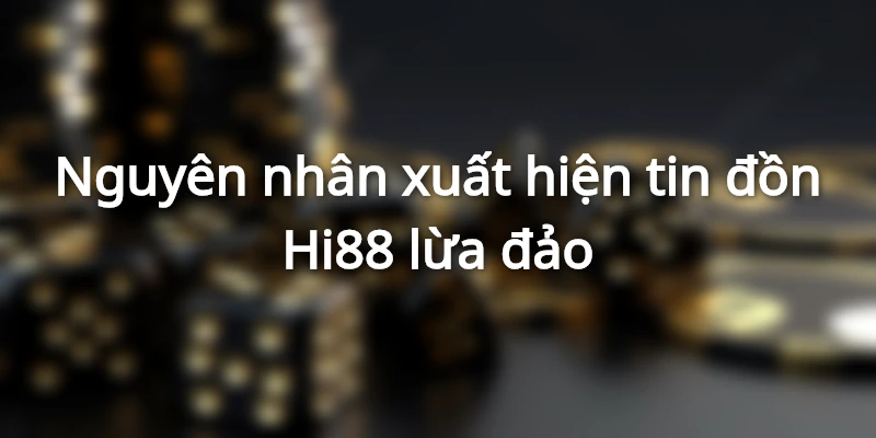 “Hi88 có lừa đảo không? - Nguyên nhân xuất hiện tin đồn sai lầm