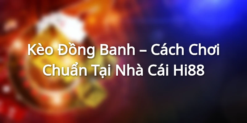 Kèo Đồng Banh – Cách Chơi Chuẩn Tại Nhà Cái Hi88