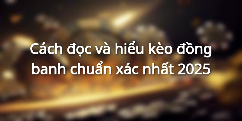 Mẹo đọc kèo đồng banh dễ hiểu