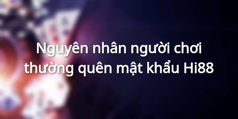 Người chơi quên mật khẩu Hi88 do đâu?