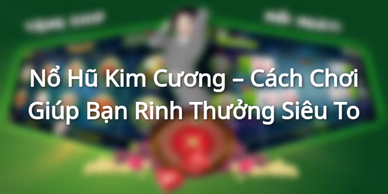 Nổ Hũ Kim Cương – Cách Chơi Giúp Bạn Rinh Thưởng Siêu To