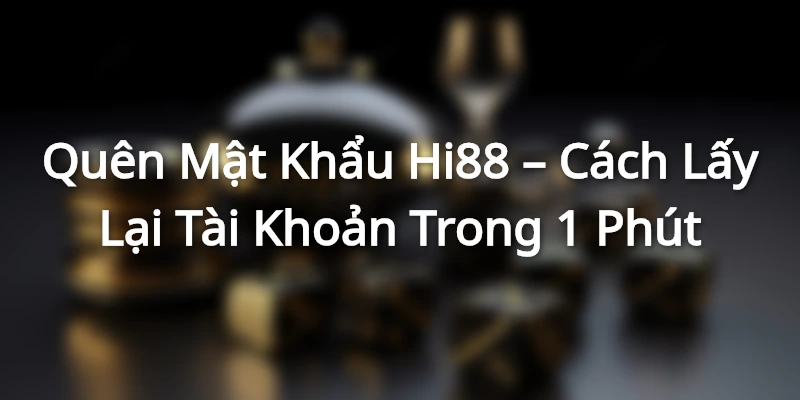 Quên Mật Khẩu Hi88 – Cách Lấy Lại Tài Khoản Trong 1 Phút