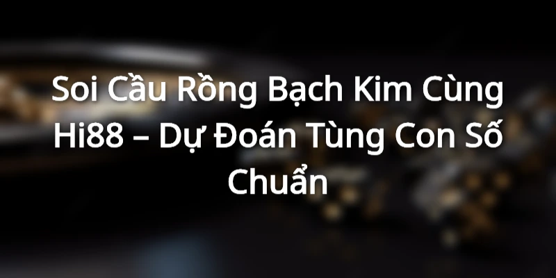 Soi Cầu Rồng Bạch Kim Cùng Hi88 – Dự Đoán Tùng Con Số Chuẩn