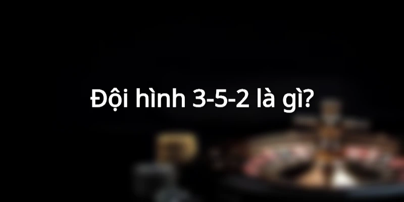 Tìm hiểu đội hình 3-5-2 