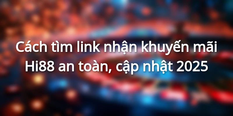 Tips lấy link nhận khuyến mãi Hi88 chính thống
