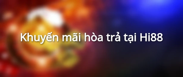 Khuyến mãi hòa trả tại Hi88