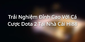 Trải Nghiệm Đỉnh Cao Với Cá Cược Dota 2 Tại Nhà Cái Hi88