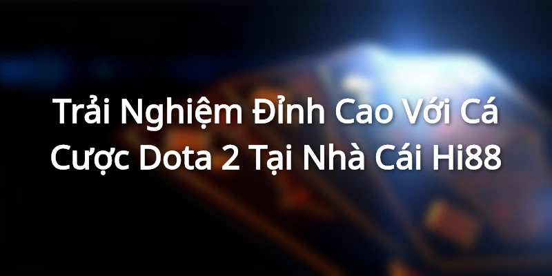 Trải Nghiệm Đỉnh Cao Với Cá Cược Dota 2 Tại Nhà Cái Hi88