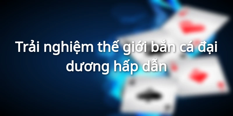 Giới thiệu thế giới bắn cá đại dương hấp dẫn