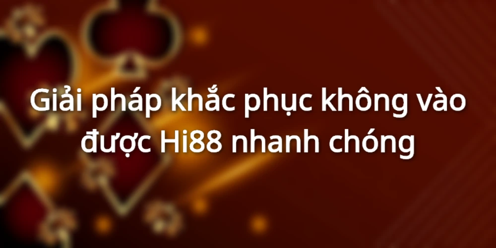 Hướng dẫn khắc phục sự cố Hi88 không vào được