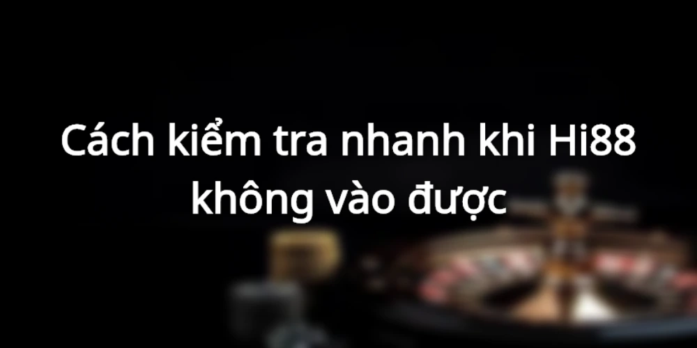 Kiểm tra lỗi không vào được Hi88 nhanh chóng