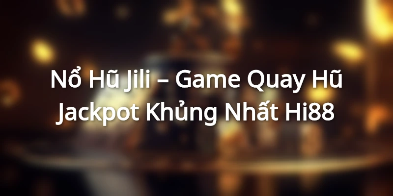 Nổ Hũ Jili – Game Quay Hũ Jackpot Khủng Nhất Hi88