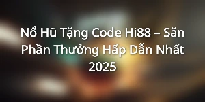 Nổ Hũ Tặng Code Hi88 – Săn Phần Thưởng Hấp Dẫn Nhất 2025