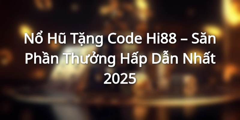 Nổ Hũ Tặng Code Hi88 – Săn Phần Thưởng Hấp Dẫn Nhất 2025
