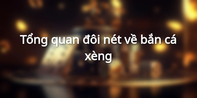 Thông tin tổng quan về bắn cá xèng